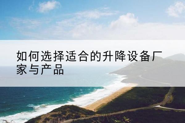 秭归电动升降平台厂家-如何选择适合的升降设备厂家与产品