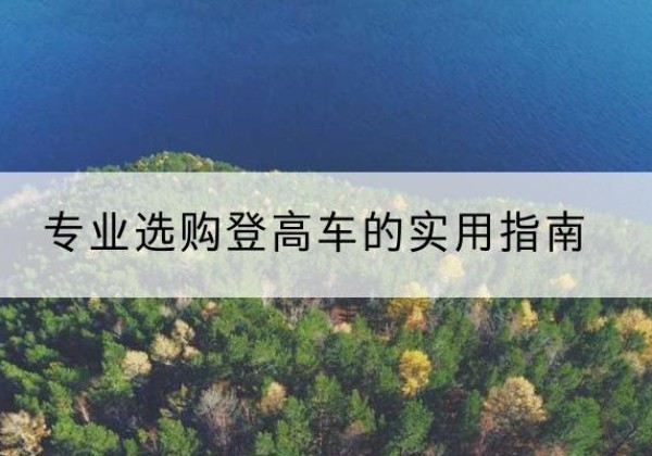 秭归电动登高车厂家推荐-专业选购登高车的实用指南