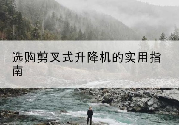 秭归剪叉式升降机怎么选-选购剪叉式升降机的实用指南
