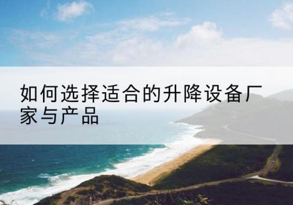 秭归电动升降平台厂家-如何选择适合的升降设备厂家与产品